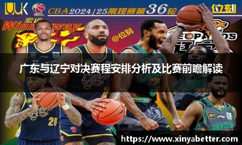 广东与辽宁对决赛程安排分析及比赛前瞻解读