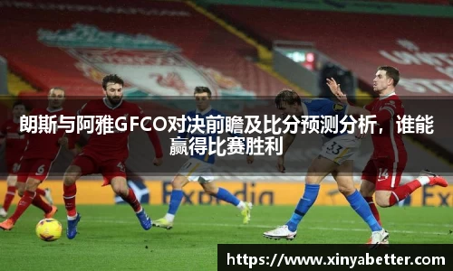 朗斯与阿雅GFCO对决前瞻及比分预测分析，谁能赢得比赛胜利