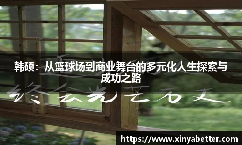 韩硕：从篮球场到商业舞台的多元化人生探索与成功之路