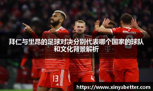 拜仁与里昂的足球对决分别代表哪个国家的球队和文化背景解析