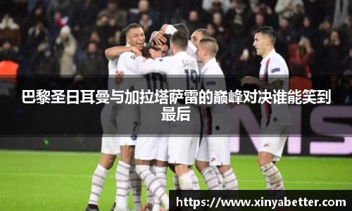 巴黎圣日耳曼与加拉塔萨雷的巅峰对决谁能笑到最后