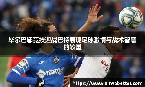 毕尔巴鄂竞技迎战巴特展现足球激情与战术智慧的较量