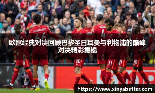 欧冠经典对决回顾巴黎圣日耳曼与利物浦的巅峰对决精彩集锦