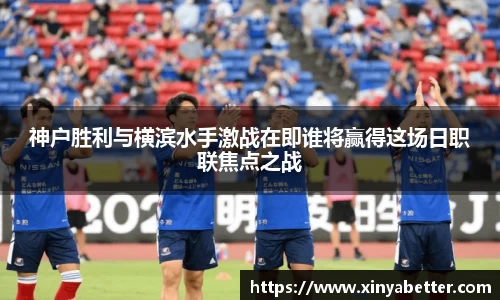 神户胜利与横滨水手激战在即谁将赢得这场日职联焦点之战