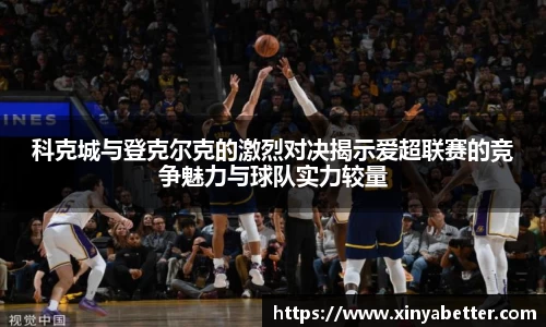科克城与登克尔克的激烈对决揭示爱超联赛的竞争魅力与球队实力较量