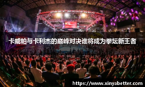 卡威帕与卡利杰的巅峰对决谁将成为拳坛新王者